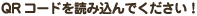 QRコードを読み込んでください！