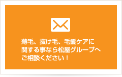 薄毛、抜け毛、毛髪ケアに関する事ならは松屋グループへご相談ください！