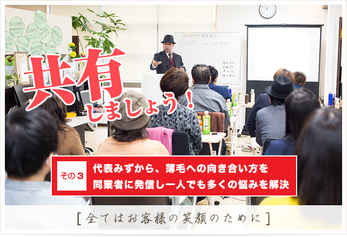 共有しましょう！ その3 代表みずから、薄毛への向き合い方を同業者に発信し一人でも多くの悩みを解決 [全てはお客様の笑顔のために]